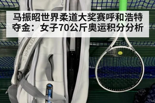 马振昭世界柔道大奖赛呼和浩特夺金：女子70公斤奥运积分分析