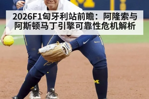 2026F1匈牙利站前瞻：阿隆索与阿斯顿马丁引擎可靠性危机解析