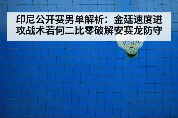 印尼公开赛男单解析：金廷速度进攻战术若何二比零破解安赛龙防守