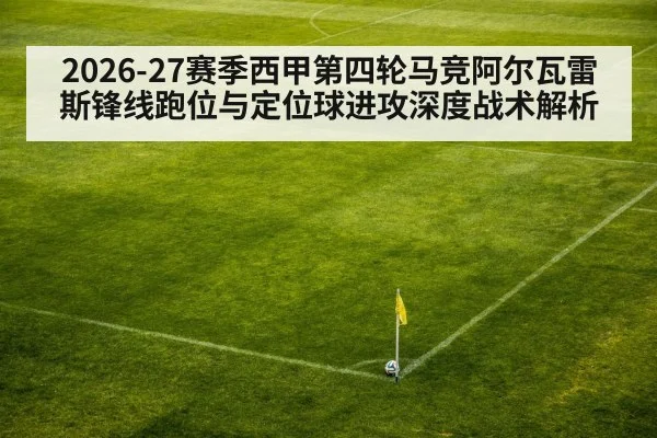 2026-27赛季西甲第四轮马竞阿尔瓦雷斯锋线跑位与定位球进攻深度战术解析