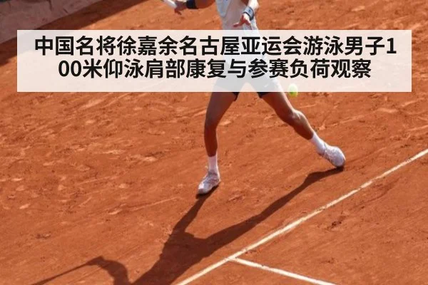 中国名将徐嘉余名古屋亚运会游泳男子100米仰泳肩部康复与参赛负荷观察