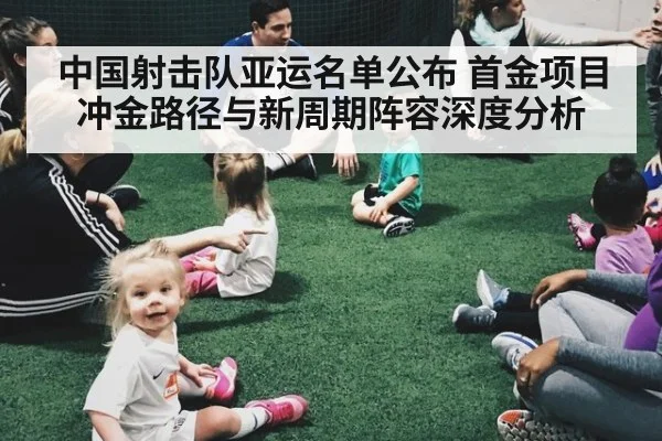 中国射击队亚运名单公布 首金项目冲金路径与新周期阵容深度分析