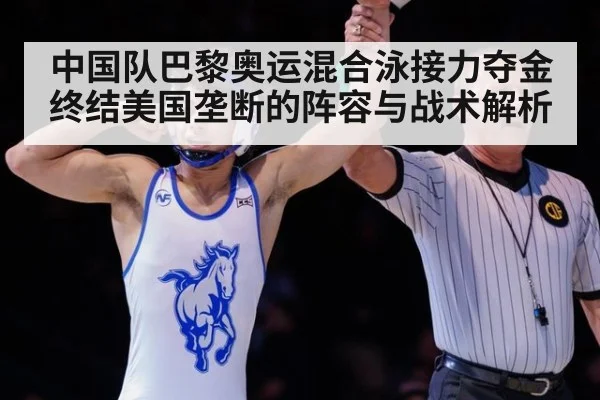 中国队巴黎奥运混合泳接力夺金终结美国垄断的阵容与战术解析